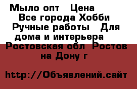 Мыло-опт › Цена ­ 100 - Все города Хобби. Ручные работы » Для дома и интерьера   . Ростовская обл.,Ростов-на-Дону г.